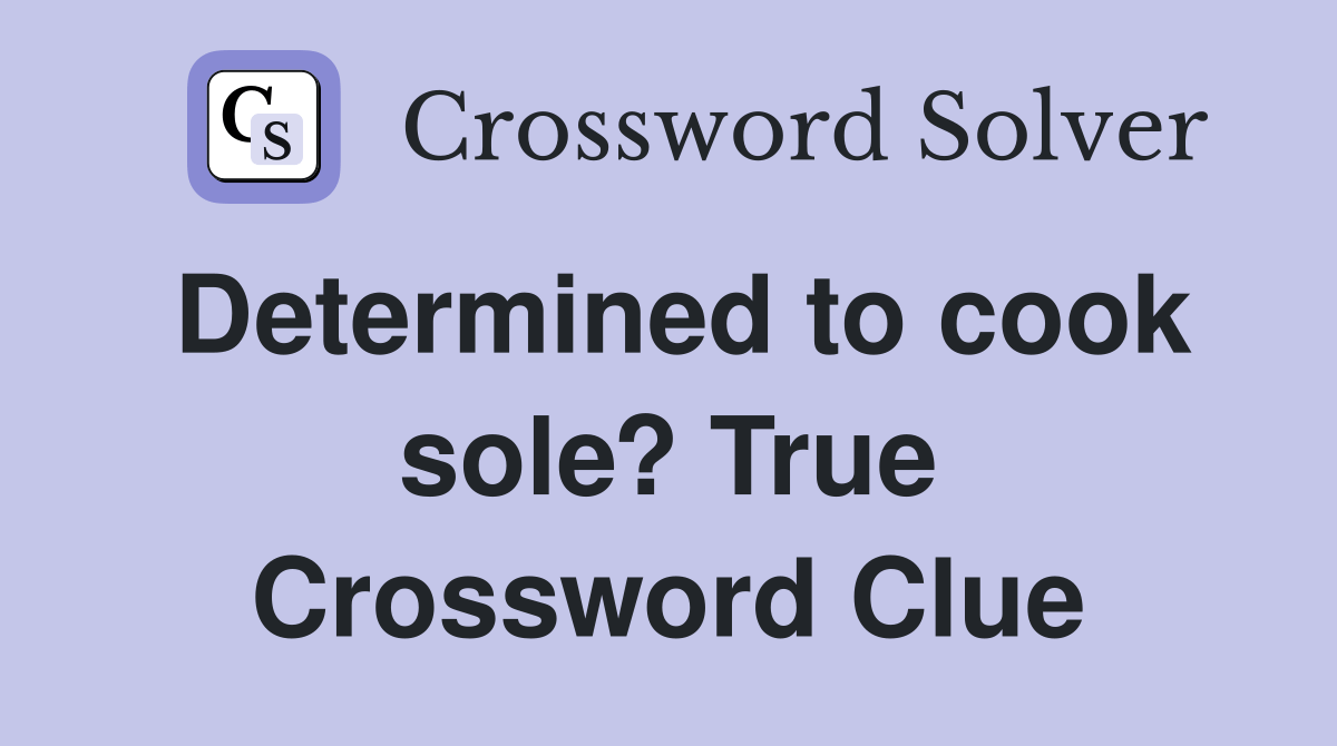 Determined to cook sole? True Crossword Clue Answers Crossword Solver